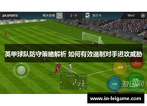 英甲球队防守策略解析 如何有效遏制对手进攻威胁