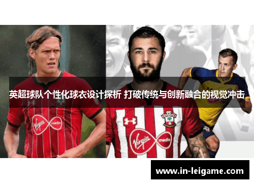 英超球队个性化球衣设计探析 打破传统与创新融合的视觉冲击