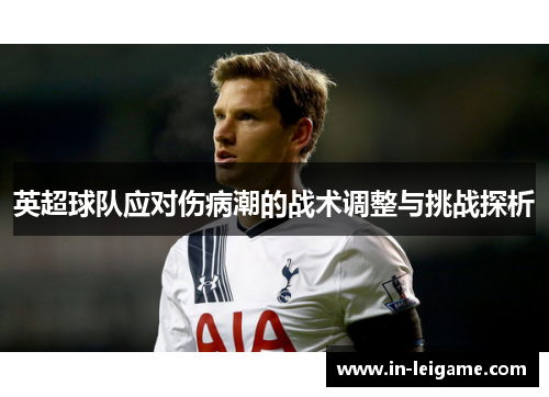 英超球队应对伤病潮的战术调整与挑战探析
