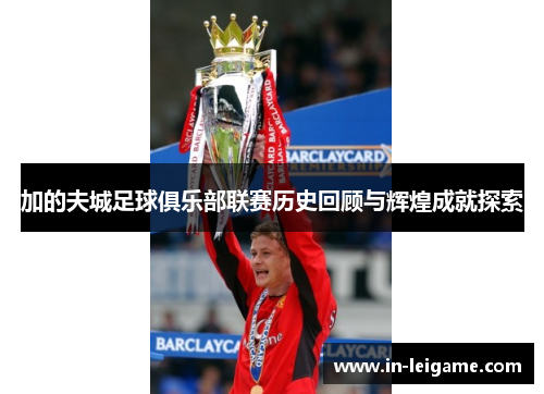 加的夫城足球俱乐部联赛历史回顾与辉煌成就探索