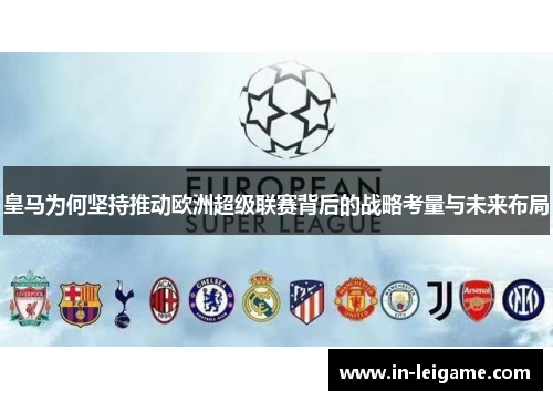 皇马为何坚持推动欧洲超级联赛背后的战略考量与未来布局