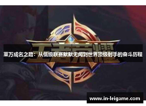 莱万成名之路：从低级联赛默默无闻到世界顶级射手的奋斗历程