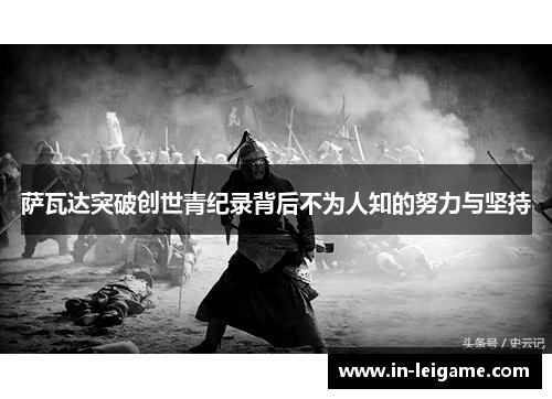 萨瓦达突破创世青纪录背后不为人知的努力与坚持 萨瓦达突破创世青纪录背后不为人知的努力与坚持