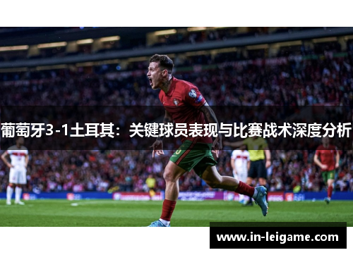 葡萄牙3-1土耳其：关键球员表现与比赛战术深度分析