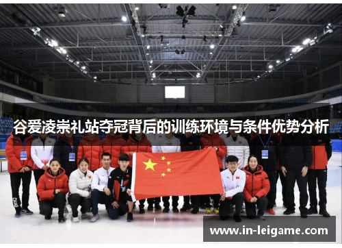 谷爱凌崇礼站夺冠背后的训练环境与条件优势分析