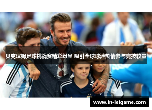 贝克汉姆足球挑战赛精彩纷呈 吸引全球球迷热情参与竞技较量 贝克汉姆足球挑战赛精彩纷呈 吸引全球球迷热情参与竞技较量