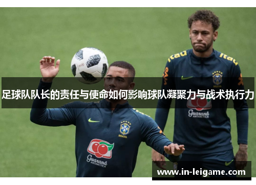 足球队队长的责任与使命如何影响球队凝聚力与战术执行力