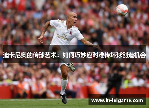 迪卡尼奥的传球艺术：如何巧妙应对难传坏球创造机会