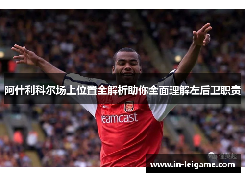 阿什利科尔场上位置全解析助你全面理解左后卫职责 阿什利科尔场上位置全解析助你全面理解左后卫职责