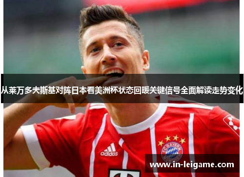 从莱万多夫斯基对阵日本看美洲杯状态回暖关键信号全面解读走势变化