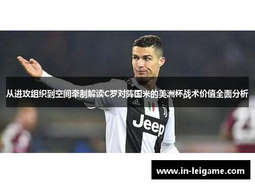 从进攻组织到空间牵制解读C罗对阵国米的美洲杯战术价值全面分析