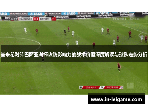 基米希对阵巴萨亚洲杯攻防影响力的战术价值深度解读与球队走势分析
