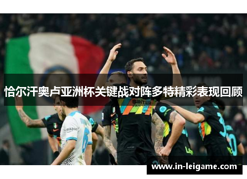 恰尔汗奥卢亚洲杯关键战对阵多特精彩表现回顾