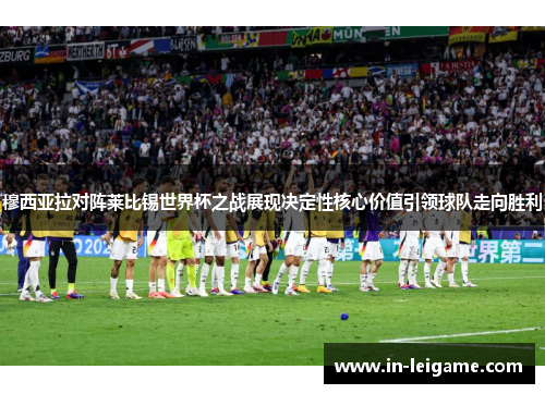 穆西亚拉对阵莱比锡世界杯之战展现决定性核心价值引领球队走向胜利 穆西亚拉对阵莱比锡世界杯之战展现决定性核心价值引领球队走向胜利