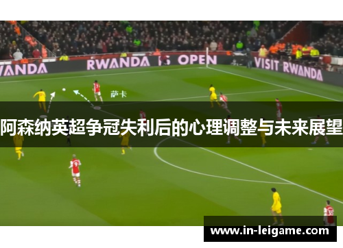 阿森纳英超争冠失利后的心理调整与未来展望