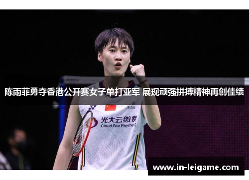 陈雨菲勇夺香港公开赛女子单打亚军 展现顽强拼搏精神再创佳绩 陈雨菲勇夺香港公开赛女子单打亚军 展现顽强拼搏精神再创佳绩