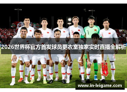 2026世界杯官方首发球员更衣室独家实时直播全解析