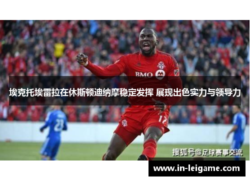 埃克托埃雷拉在休斯顿迪纳摩稳定发挥 展现出色实力与领导力