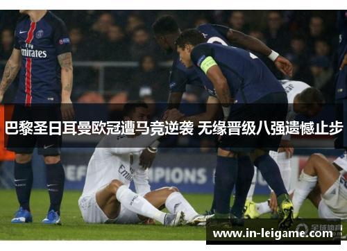 巴黎圣日耳曼欧冠遭马竞逆袭 无缘晋级八强遗憾止步 巴黎圣日耳曼欧冠遭马竞逆袭 无缘晋级八强遗憾止步