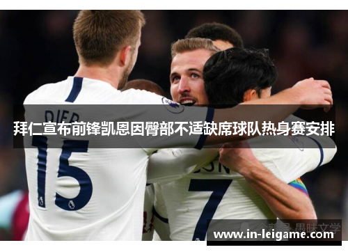拜仁宣布前锋凯恩因臀部不适缺席球队热身赛安排 拜仁宣布前锋凯恩因臀部不适缺席球队热身赛安排