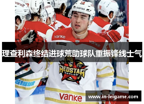 理查利森终结进球荒助球队重振锋线士气
