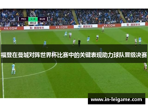 福登在曼城对阵世界杯比赛中的关键表现助力球队晋级决赛