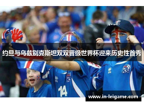 约旦与乌兹别克斯坦双双晋级世界杯迎来历史性首秀