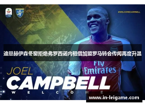 迪恩赫伊森冬窗拒绝弗罗西诺内租借加盟罗马转会传闻再度升温