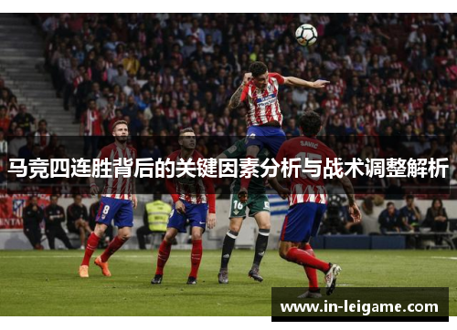 马竞四连胜背后的关键因素分析与战术调整解析