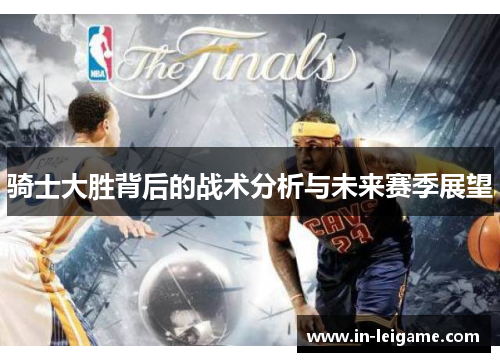 骑士大胜背后的战术分析与未来赛季展望
