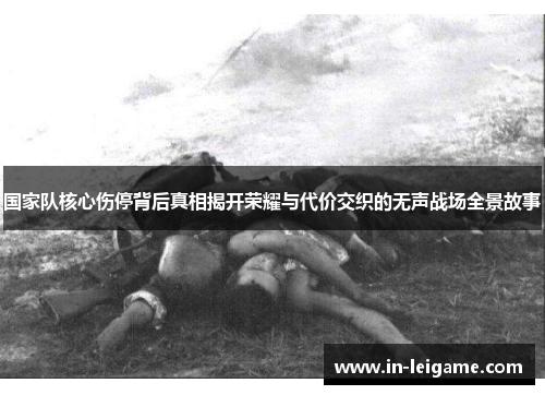 国家队核心伤停背后真相揭开荣耀与代价交织的无声战场全景故事