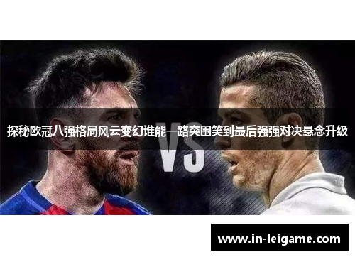 探秘欧冠八强格局风云变幻谁能一路突围笑到最后强强对决悬念升级