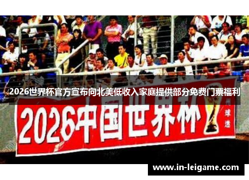 2026世界杯官方宣布向北美低收入家庭提供部分免费门票福利