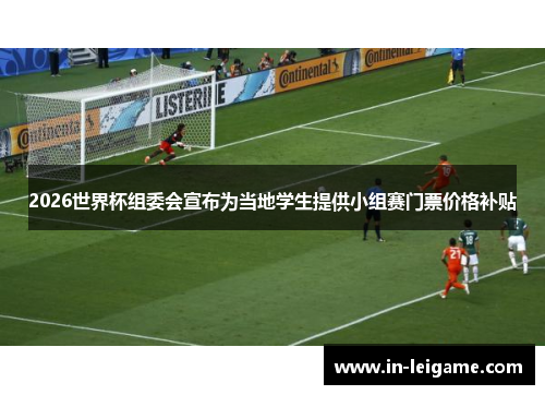 2026世界杯组委会宣布为当地学生提供小组赛门票价格补贴