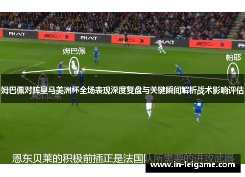 姆巴佩对阵皇马美洲杯全场表现深度复盘与关键瞬间解析战术影响评估 姆巴佩对阵皇马美洲杯全场表现深度复盘与关键瞬间解析战术影响评估