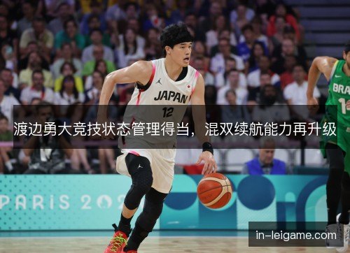 渡边勇大竞技状态管理得当，混双续航能力再升级