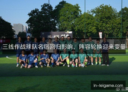 三线作战球队名宿回归影响，阵容轮换迎来变量