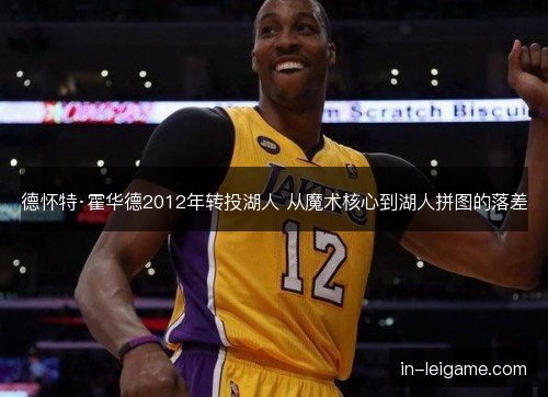 德怀特·霍华德2012年转投湖人 从魔术核心到湖人拼图的落差